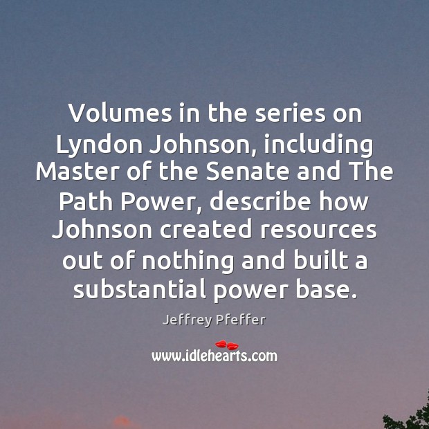 Volumes in the series on Lyndon Johnson, including Master of the Senate Jeffrey Pfeffer Picture Quote
