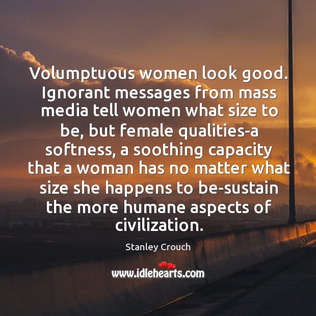 Volumptuous women look good. Ignorant messages from mass media tell women what Stanley Crouch Picture Quote