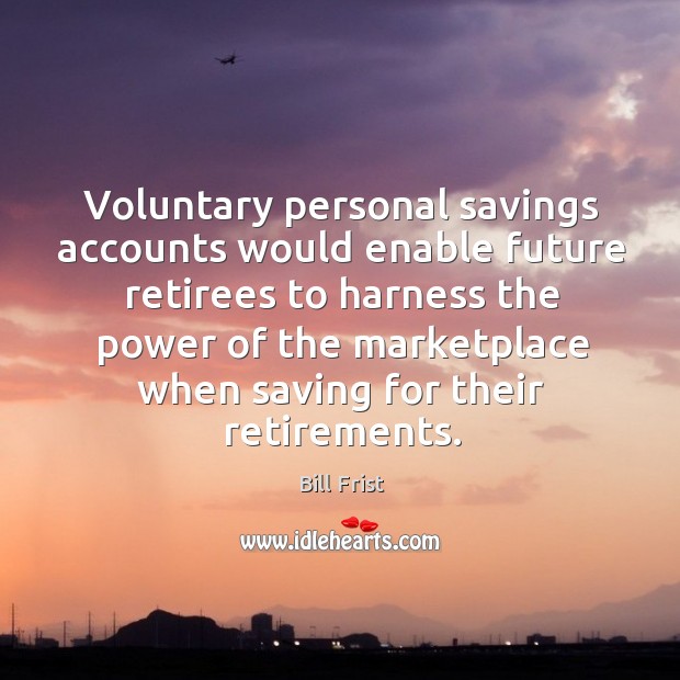 Voluntary personal savings accounts would enable future retirees Bill Frist Picture Quote