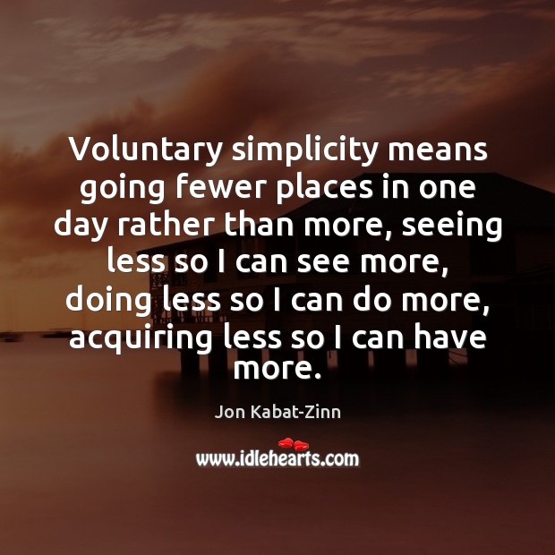 Voluntary simplicity means going fewer places in one day rather than more, Jon Kabat-Zinn Picture Quote