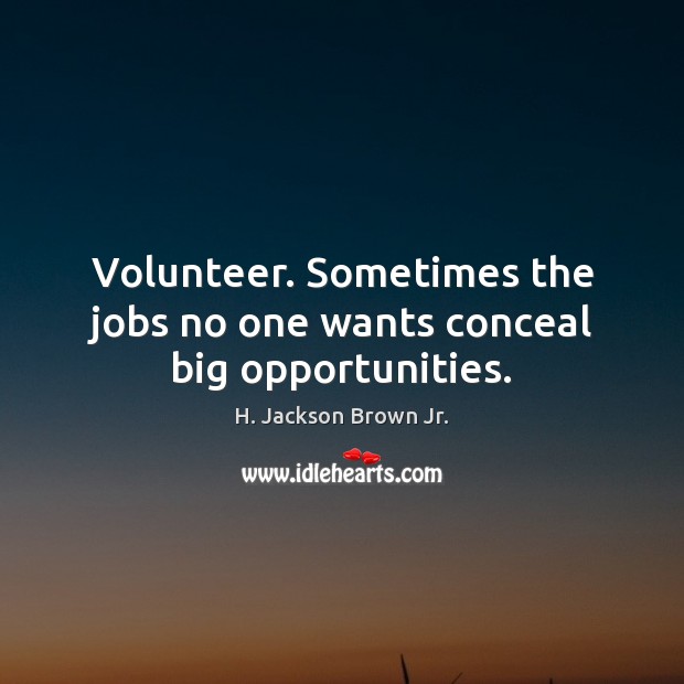 Volunteer. Sometimes the jobs no one wants conceal big opportunities. H. Jackson Brown Jr. Picture Quote