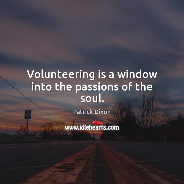 Volunteering is a window into the passions of the soul. Patrick Dixon Picture Quote
