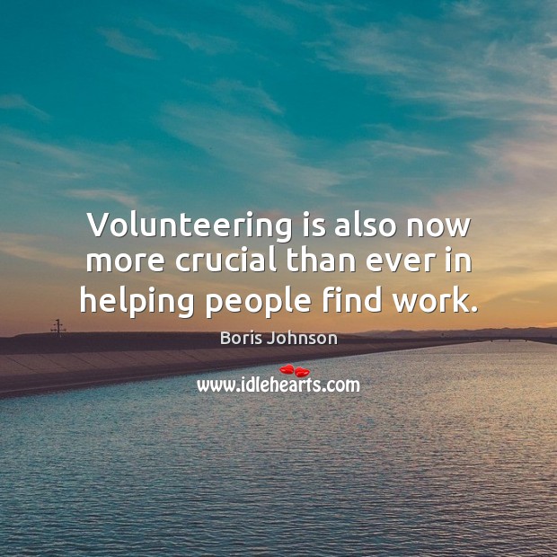 Volunteering is also now more crucial than ever in helping people find work. Boris Johnson Picture Quote