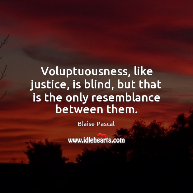 Voluptuousness, like justice, is blind, but that is the only resemblance between them. Blaise Pascal Picture Quote