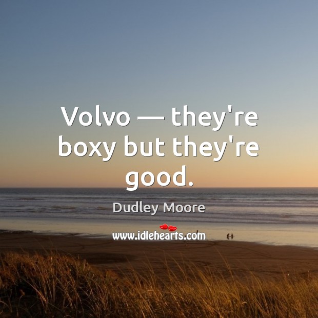 Volvo — they’re boxy but they’re good. Dudley Moore Picture Quote