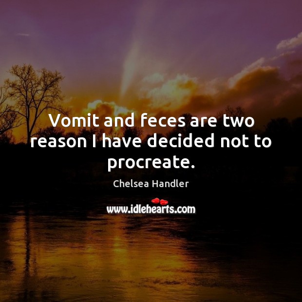 Vomit and feces are two reason I have decided not to procreate. Chelsea Handler Picture Quote