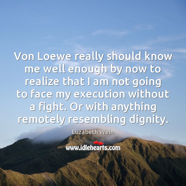 Von Loewe really should know me well enough by now to realize Elizabeth Wein Picture Quote