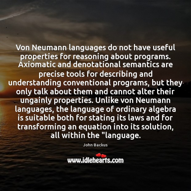 Von Neumann languages do not have useful properties for reasoning about programs. John Backus Picture Quote