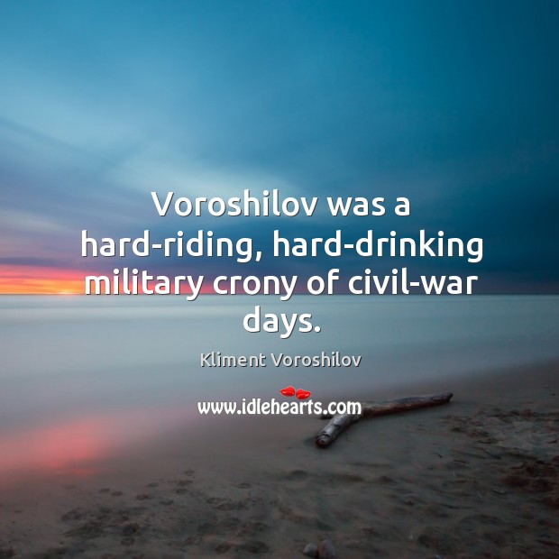 Voroshilov was a hard-riding, hard-drinking military crony of civil-war days. Kliment Voroshilov Picture Quote