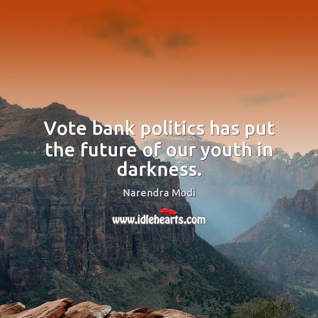 Vote bank politics has put the future of our youth in darkness. Narendra Modi Picture Quote