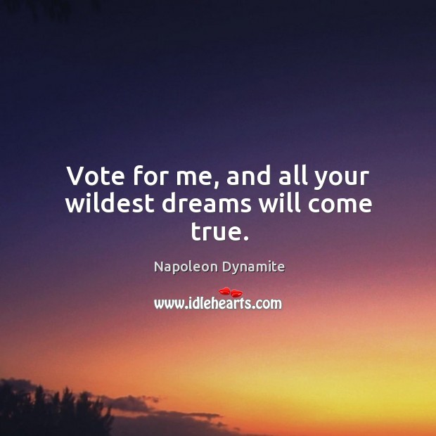 Vote for me, and all your wildest dreams will come true. Image