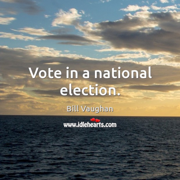 Vote in a national election. Bill Vaughan Picture Quote