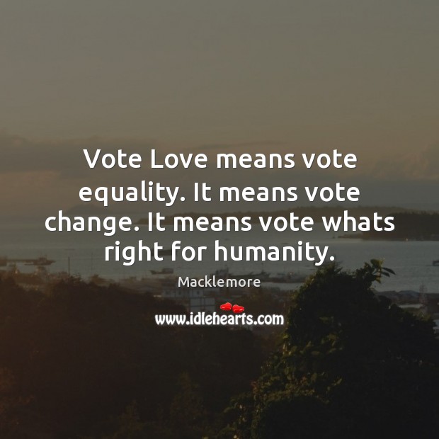 Vote Love means vote equality. It means vote change. It means vote Macklemore Picture Quote