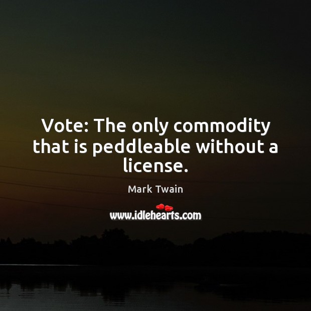 Vote: The only commodity that is peddleable without a license. Mark Twain Picture Quote