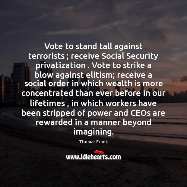 Vote to stand tall against terrorists ; receive Social Security privatization . Vote to Image