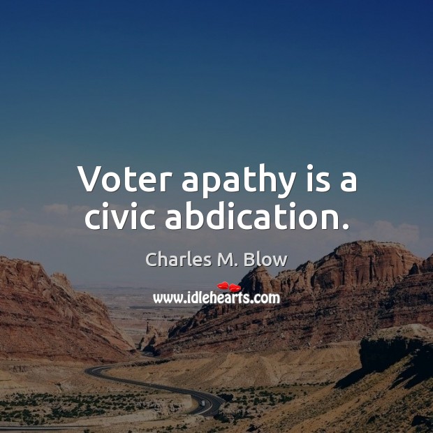 Voter apathy is a civic abdication. Charles M. Blow Picture Quote