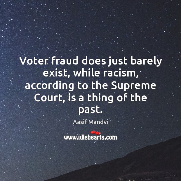 Voter fraud does just barely exist, while racism, according to the Supreme 