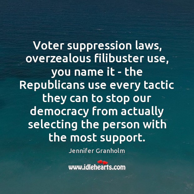 Voter suppression laws, overzealous filibuster use, you name it – the Republicans Jennifer Granholm Picture Quote