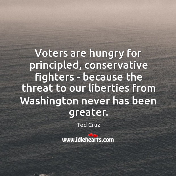 Voters are hungry for principled, conservative fighters – because the threat to Ted Cruz Picture Quote