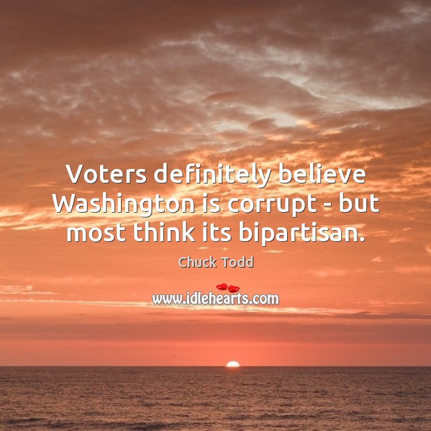 Voters definitely believe Washington is corrupt – but most think its bipartisan. Chuck Todd Picture Quote