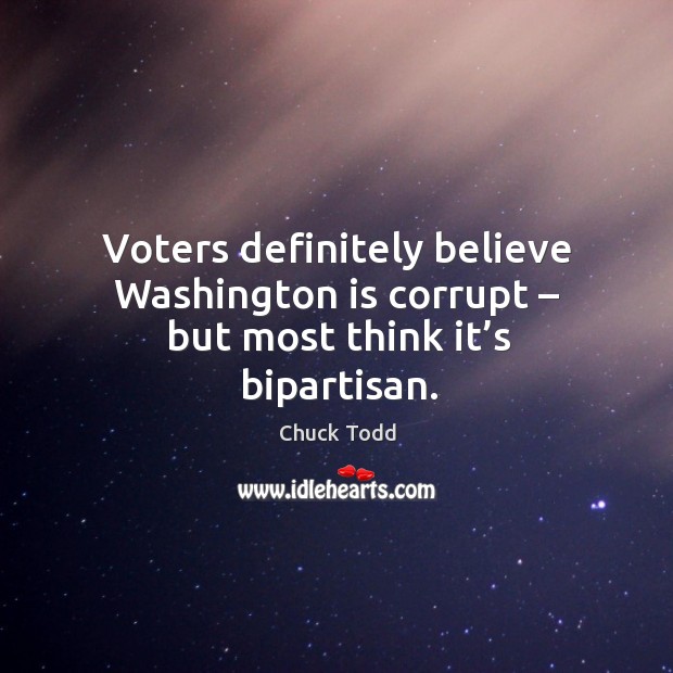 Voters definitely believe washington is corrupt – but most think it’s bipartisan. Chuck Todd Picture Quote