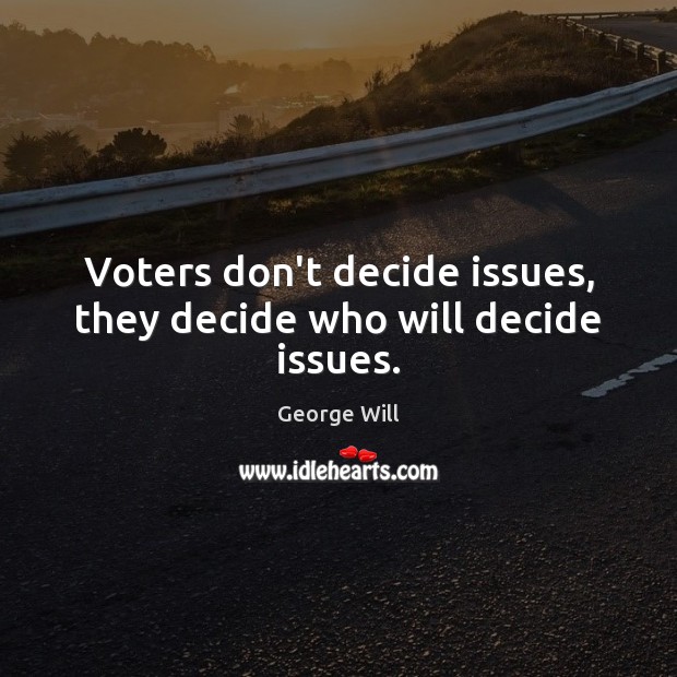 Voters don’t decide issues, they decide who will decide issues. George Will Picture Quote