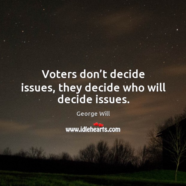 Voters don’t decide issues, they decide who will decide issues. Image