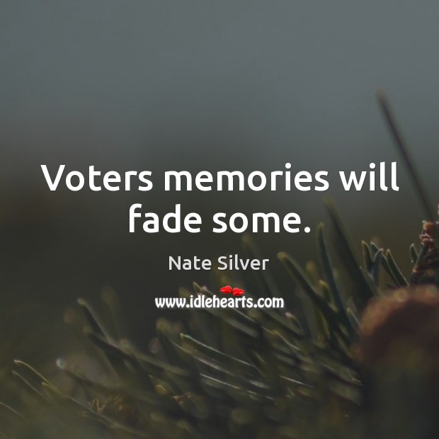 Voters memories will fade some. Nate Silver Picture Quote