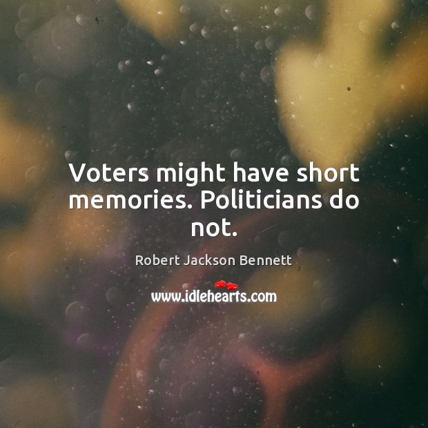 Voters might have short memories. Politicians do not. Robert Jackson Bennett Picture Quote