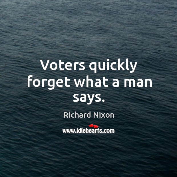 Voters quickly forget what a man says. Richard Nixon Picture Quote