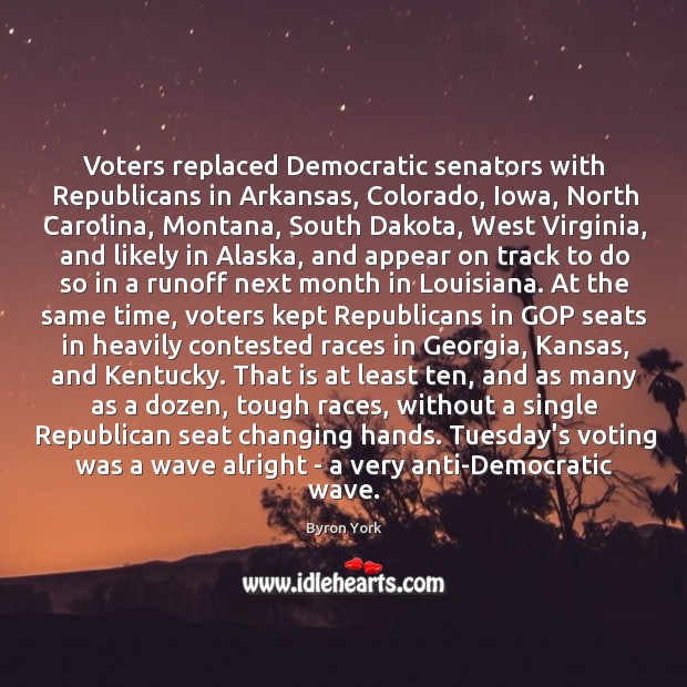 Voters replaced Democratic senators with Republicans in Arkansas, Colorado, Iowa, North Carolina, Byron York Picture Quote
