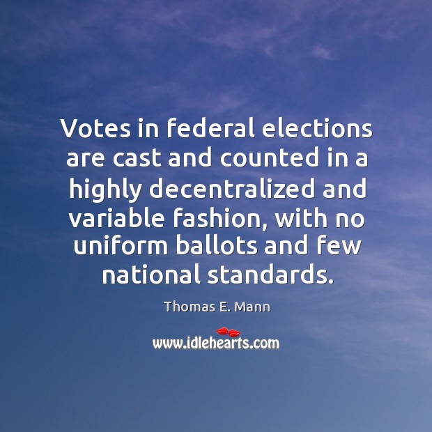 Votes in federal elections are cast and counted in a highly decentralized and variable fashion Thomas E. Mann Picture Quote