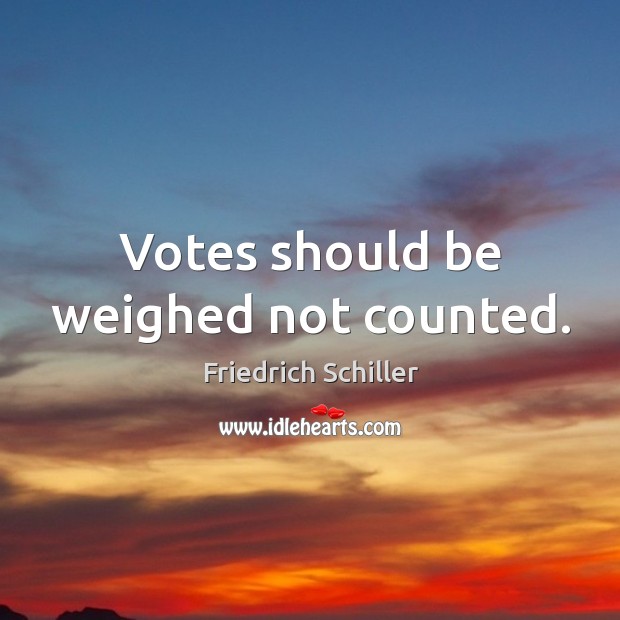Votes should be weighed not counted. Friedrich Schiller Picture Quote