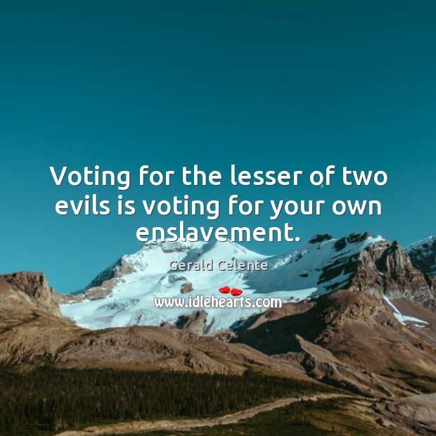 Voting for the lesser of two evils is voting for your own enslavement. Vote Quotes Image