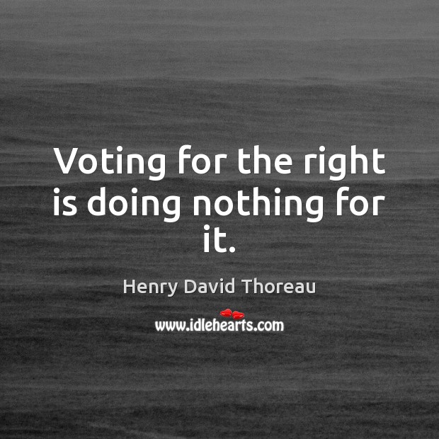 Voting for the right is doing nothing for it. Henry David Thoreau Picture Quote