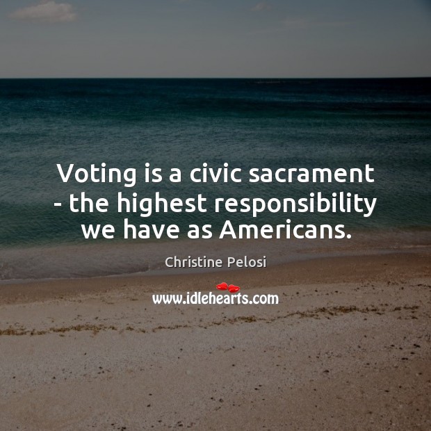 Voting is a civic sacrament – the highest responsibility we have as Americans. Christine Pelosi Picture Quote