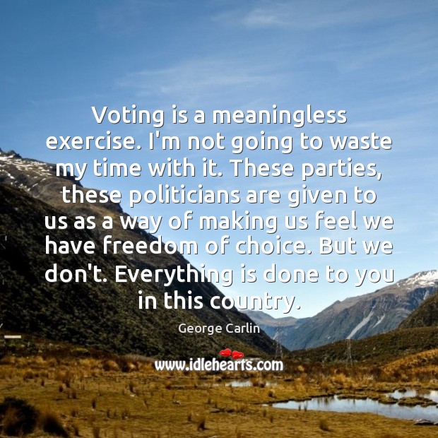Voting is a meaningless exercise. I’m not going to waste my time George Carlin Picture Quote