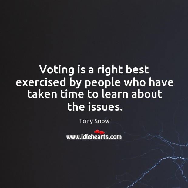 Voting is a right best exercised by people who have taken time to learn about the issues. Vote Quotes Image