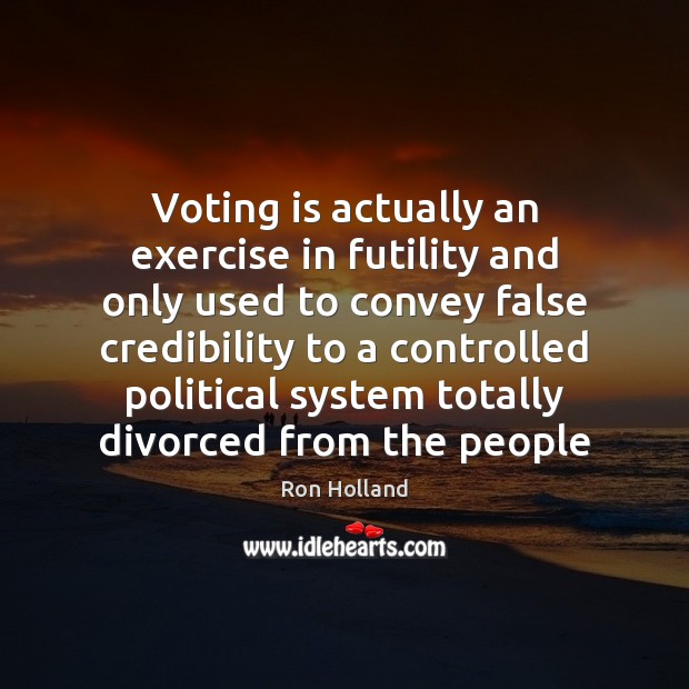 Voting is actually an exercise in futility and only used to convey Ron Holland Picture Quote