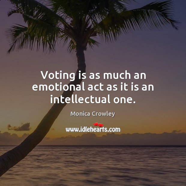 Voting is as much an emotional act as it is an intellectual one. Monica Crowley Picture Quote