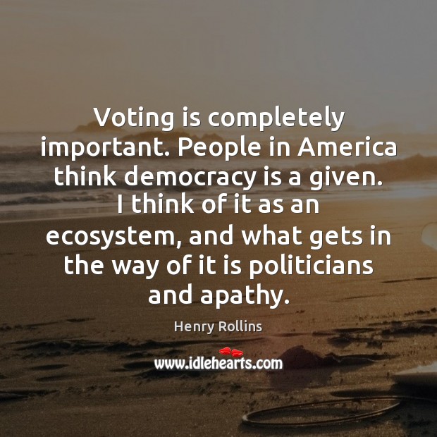 Voting is completely important. People in America think democracy is a given. Vote Quotes Image
