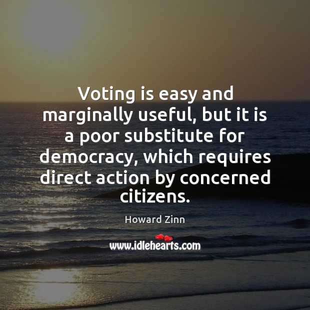 Voting is easy and marginally useful, but it is a poor substitute Howard Zinn Picture Quote