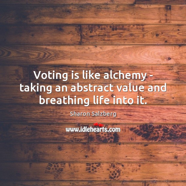 Voting is like alchemy – taking an abstract value and breathing life into it. Sharon Salzberg Picture Quote