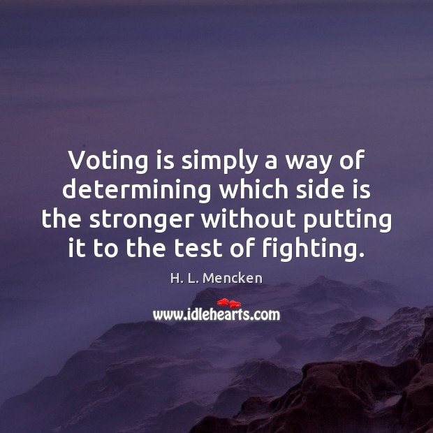 Voting is simply a way of determining which side is the stronger H. L. Mencken Picture Quote