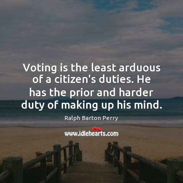 Voting is the least arduous of a citizen’s duties. He has the Ralph Barton Perry Picture Quote