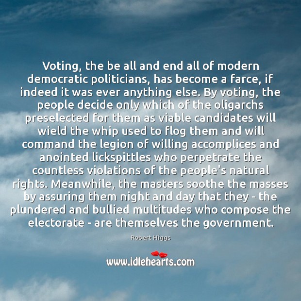 Voting, the be all and end all of modern democratic politicians, has Robert Higgs Picture Quote