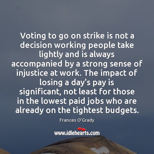Voting to go on strike is not a decision working people take Frances O’Grady Picture Quote