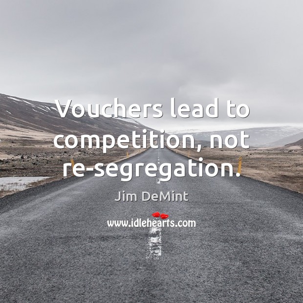 Vouchers lead to competition, not re-segregation. Jim DeMint Picture Quote