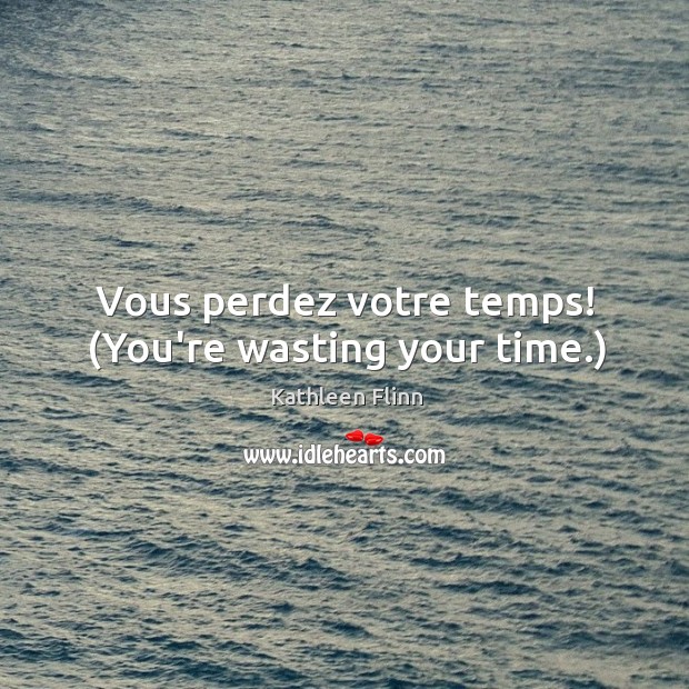 Vous perdez votre temps! (You’re wasting your time.) Kathleen Flinn Picture Quote