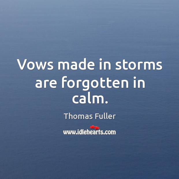 Vows made in storms are forgotten in calm. Thomas Fuller Picture Quote